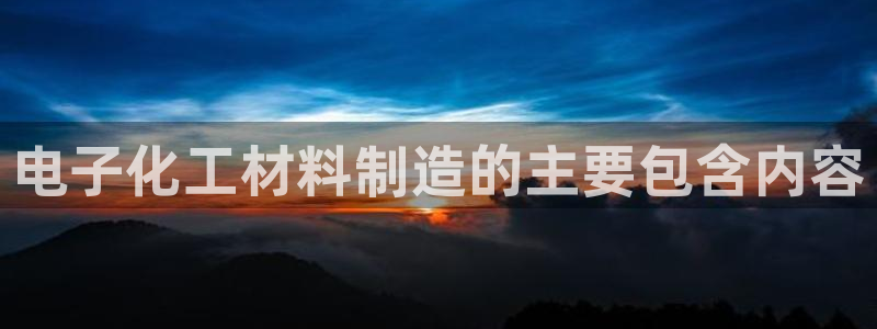 彩神邀请码:00-00-3267：电子化工材料制造的主要包含