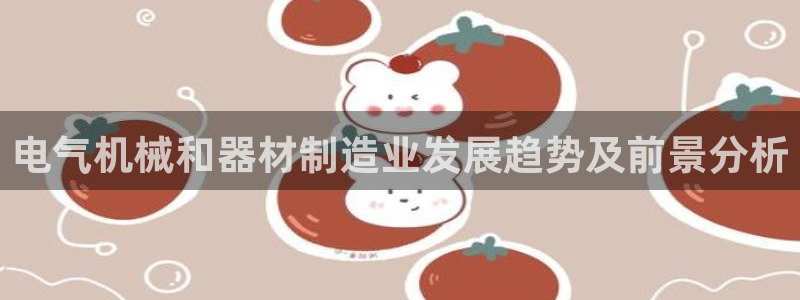 彩神大发如何观察走势：电气机械和器材制造业发展趋势及前景分析