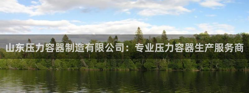 彩神v8平台正规吗可靠吗：山东压力容器制造有限公司：专业压力容器生产服务商