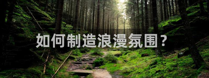 彩神大发cp：如何制造浪漫氛围？