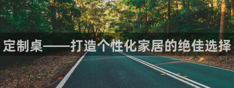 彩神大发cp：定制桌——打造个性化家居的绝佳选择