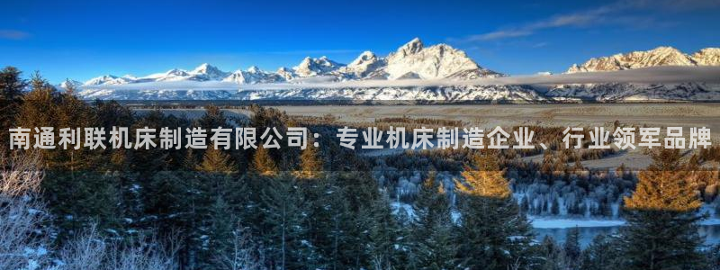 彩神v8是一个什么平台啊：南通利联机床制造有限公司：专业机床制造企业、行业领军品牌