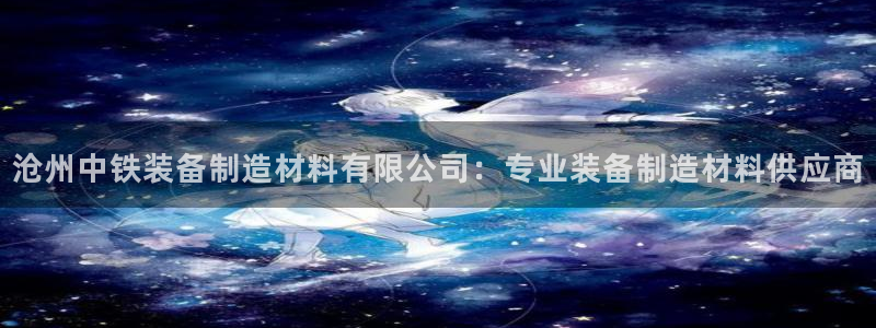 彩神ii官方网：沧州中铁装备制造材料有限公司：专业装备制造材