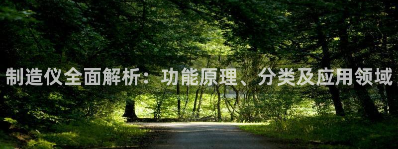 彩神v天天：制造仪全面解析：功能原理、分类及应用领域