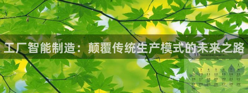 彩神平台能提现吗：工厂智能制造：颠覆传统生产模式的未来之路