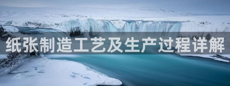 彩神网合法吗：纸张制造工艺及生产过程详解