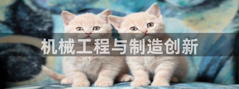 彩神平台是真的吗：机械工程与制造创新