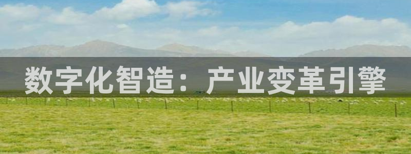 彩神v8是一个什么平台啊：数字化智造：产业变革引擎