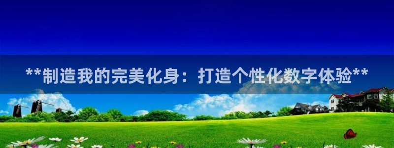 彩神v集团有限公司：**制造我的完美化身：打造个性化数字体验**