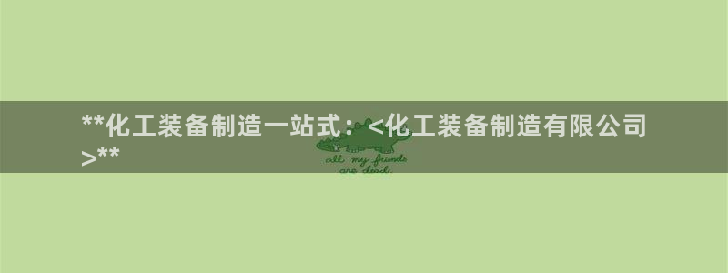 彩神v大众娱乐：**化工装备制造一站式：<化工装备制造有限公
