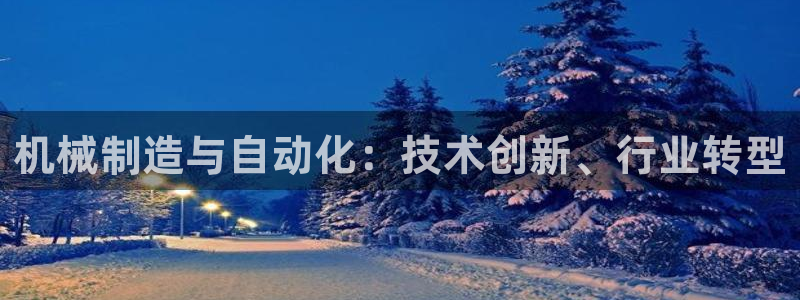 彩神VII购彩中心：机械制造与自动化：技术创新、行业转型