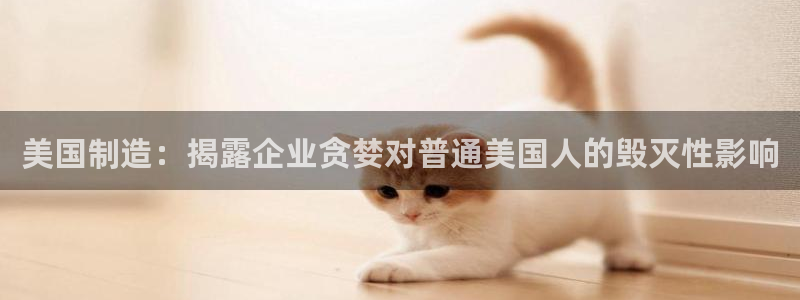 彩神争霸老平台：美国制造：揭露企业贪婪对普通美国人的毁灭性影