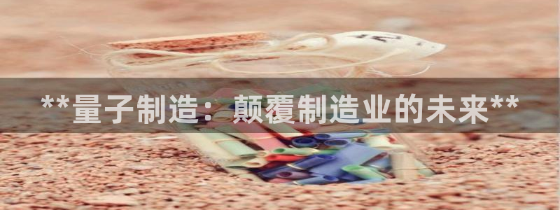 彩神vll购彩大厅：**量子制造：颠覆制造业的未来**