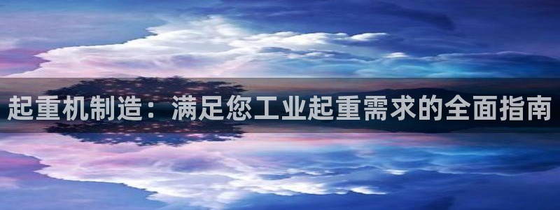 彩神赢的钱是哪里来的啊：起重机制造：满足您工业起重需求的全面指南