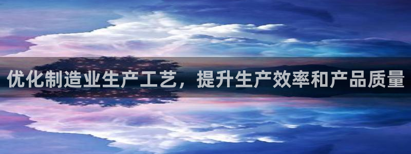 彩神vi争霸官网：优化制造业生产工艺，提升生产效率和产品质量