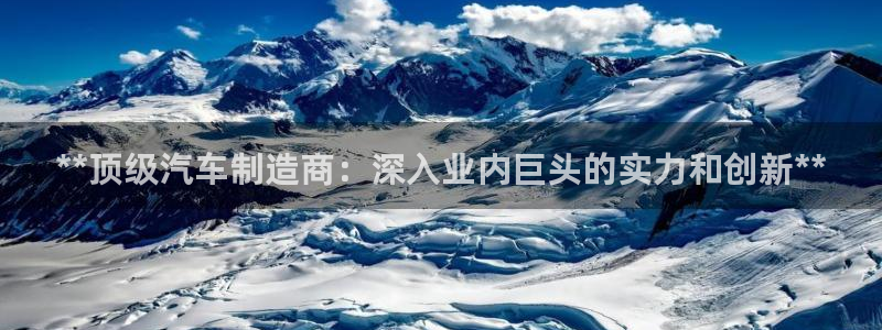 下载彩神v8：**顶级汽车制造商：深入业内巨头的实力和创新*