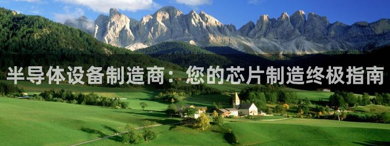 彩神到底能不能赚钱：半导体设备制造商：您的芯片制造终极指南