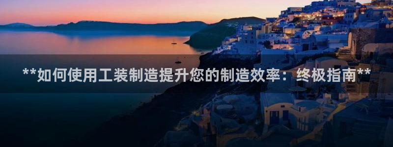 彩神vip购彩：**如何使用工装制造提升您的制造效率：终极指南**