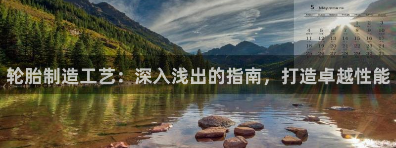 彩神8官网版是正规的吗：轮胎制造工艺：深入浅出的指南，打造卓
