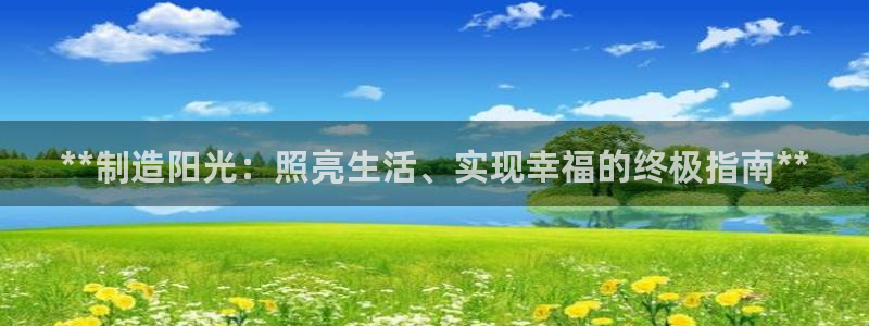 彩神ios下载：**制造阳光：照亮生活、实现幸福的终极指南*