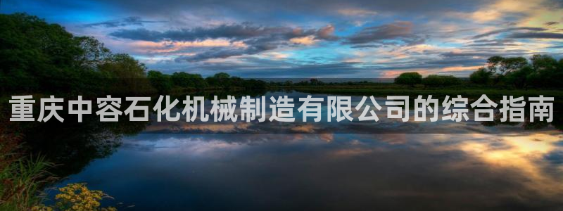 v大发彩神8iii：重庆中容石化机械制造有限公司的综合指南