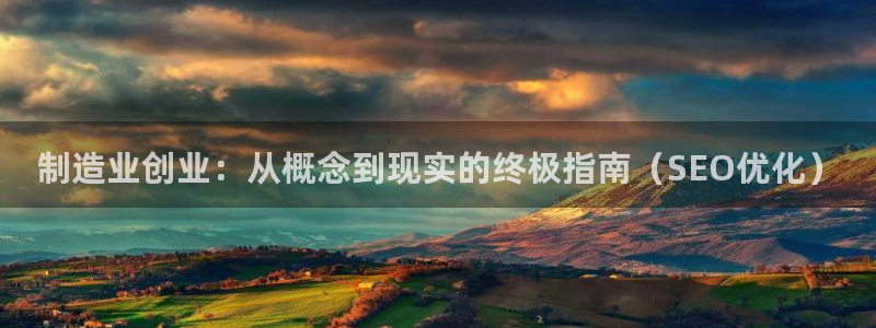 彩神是真的吗：制造业创业：从概念到现实的终极指南（SEO优化）