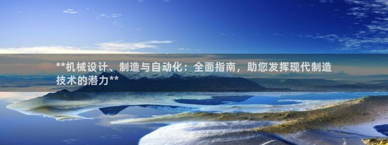 彩神8app官方下载：**机械设计、制造与自动化：全面指南，