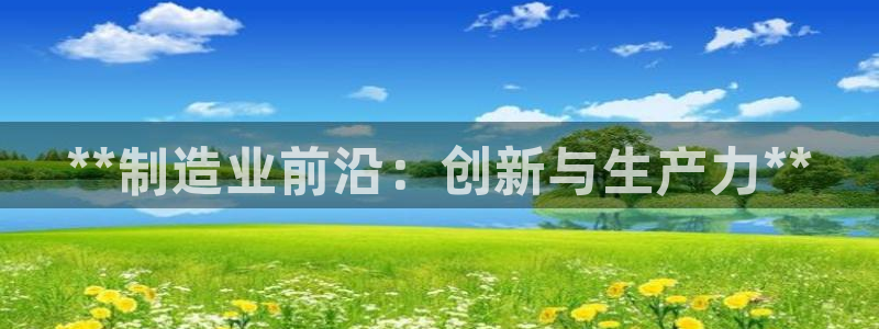 彩神通关注码金码对应码：**制造业前沿：创新与生产力**
