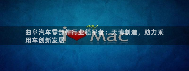 彩神平台注册登录：曲阜汽车零部件行业领军者：天博制造，助力乘
用车创新发展
