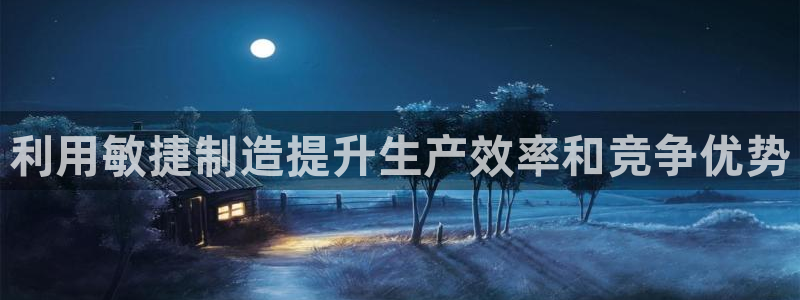 彩神8app官方下载：利用敏捷制造提升生产效率和竞争优势