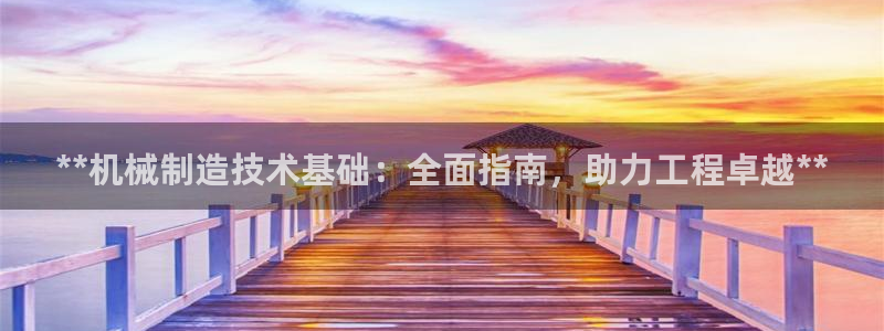 彩神vlll游戏特色：**机械制造技术基础：全面指南，助力工程卓越**