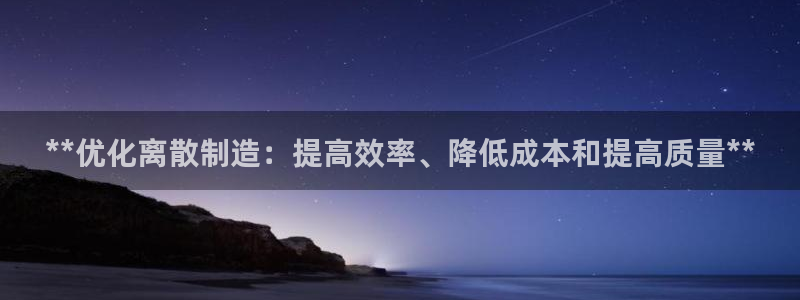 彩神8官网版：**优化离散制造：提高效率、降低成本和提高质量**