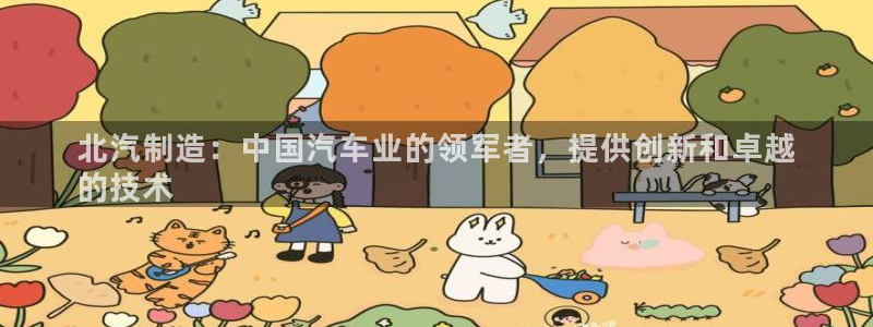 彩神赢钱了吗是真的吗：北汽制造：中国汽车业的领军者，提供创新和卓越
的技术