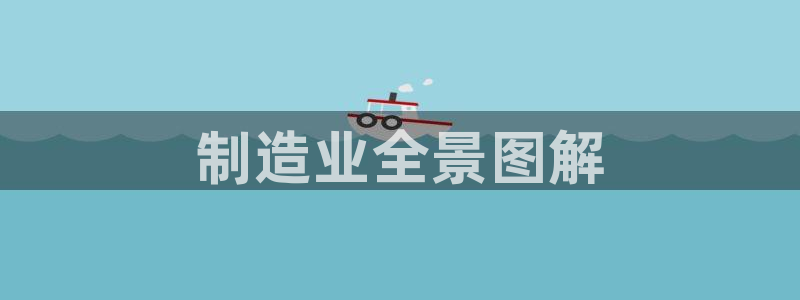 彩神vll官网在线登录：制造业全景图解