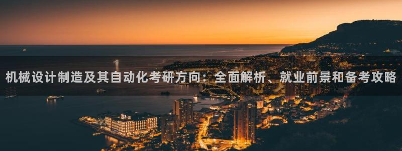 彩神是怎样一个平台赚钱的：机械设计制造及其自动化考研方向：全面解析、就业前景和备考攻略