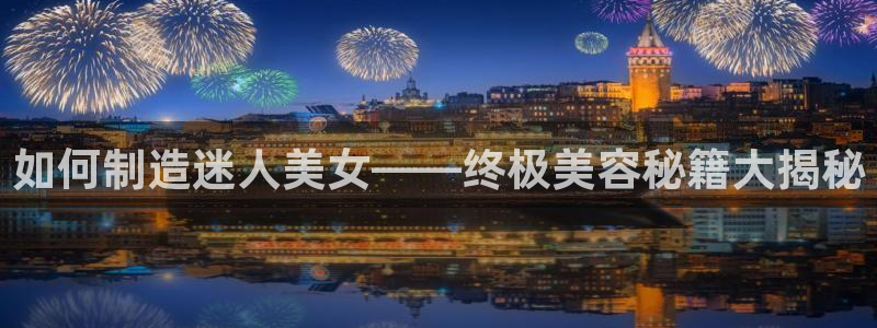 彩神怎么样可以提现：如何制造迷人美女——终极美容秘籍大揭秘