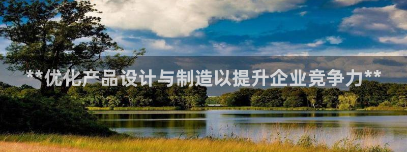 彩神vip购彩大厅：**优化产品设计与制造以提升企业竞争力**