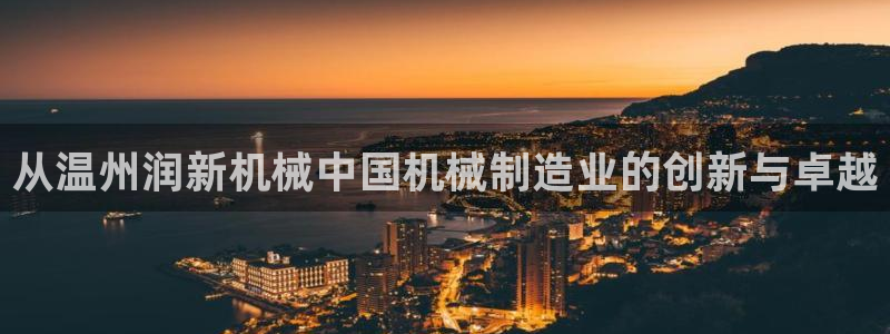 彩神v8购彩大厅登：从温州润新机械中国机械制造业的创新与卓越