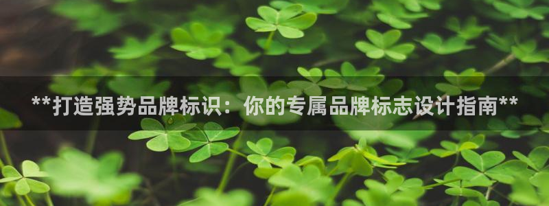 彩神v8首页：**打造强势品牌标识：你的专属品牌标志设计指南**