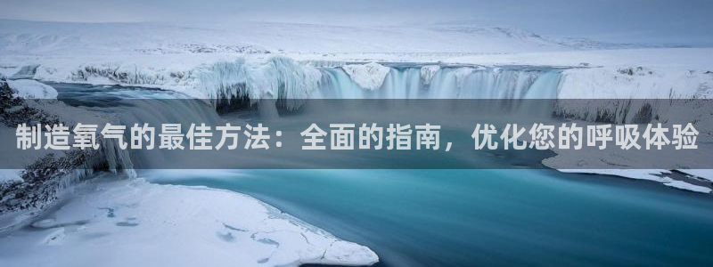 彩神盈利图片：制造氧气的最佳方法：全面的指南，优化您的呼吸体