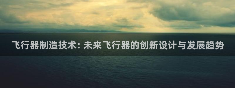 彩神ix官网：飞行器制造技术: 未来飞行器的创新设计与发展趋