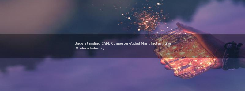 彩神app能挣到钱吗：Understanding CAM: Computer-Aided Manufactur