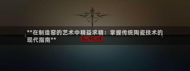 彩神网可以赚钱是真的吗：**在制造窑的艺术中精益求精：掌握传统陶瓷技术的
现代指南**