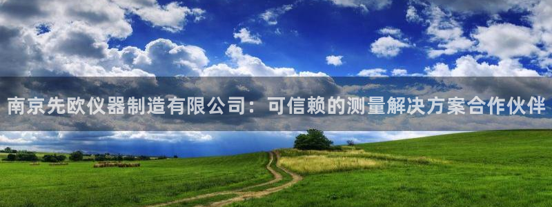 彩神官方邀请码是多少：南京先欧仪器制造有限公司：可信赖的测量解决方案合作伙伴