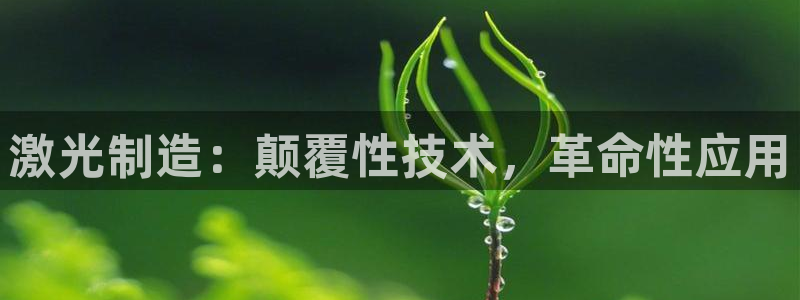 下载彩神通关注金码：激光制造：颠覆性技术，革命性应用