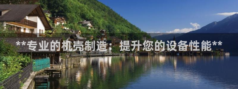彩神争霸官方下载：**专业的机壳制造：提升您的设备性能**