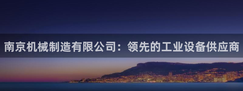 彩神V官网：南京机械制造有限公司：领先的工业设备供应商