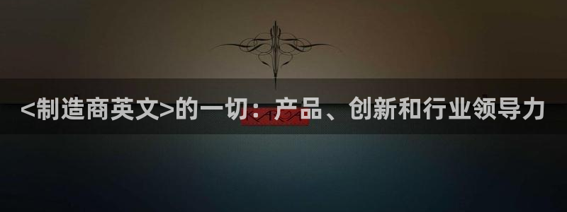 彩神网可以赚钱是真的吗：<制造商英文>的一切：产品、创新和行业领导力
