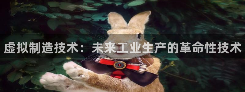 彩神是真的吗：虚拟制造技术：未来工业生产的革命性技术