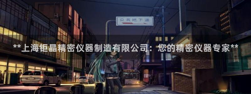 彩神vll首页企业文化：**上海钜晶精密仪器制造有限公司：您的精密仪器专家**